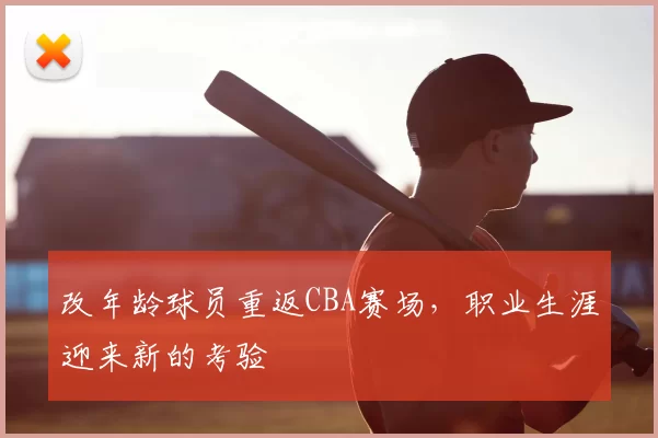 改年龄球员重返CBA赛场,职业生涯迎来新的考验