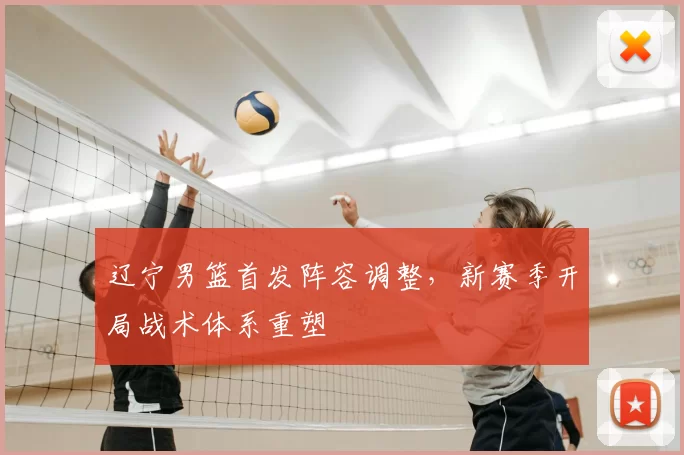 辽宁男篮首发阵容调整，新赛季开局战术体系重塑