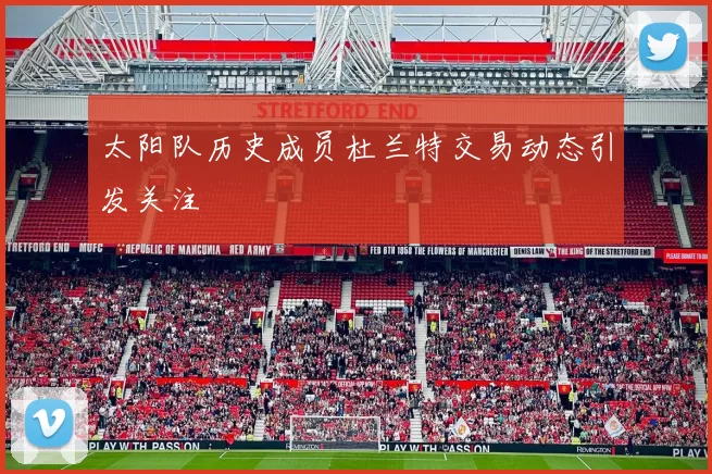 太阳队历史成员杜兰特交易动态引发关注