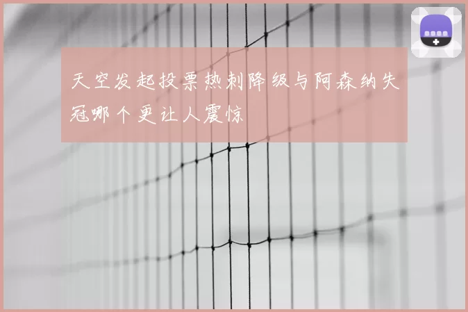 天空发起投票热刺降级与阿森纳失冠哪个更让人震惊