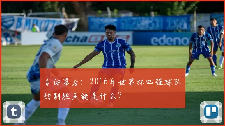 专访幕后:2016年世界杯四强球队的制胜关键是什么?