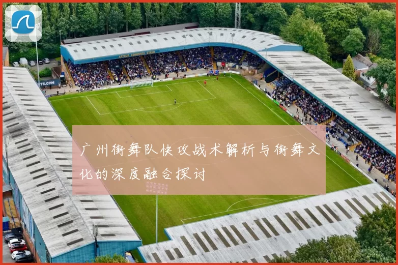 广州街舞队快攻战术解析与街舞文化的深度融合探讨