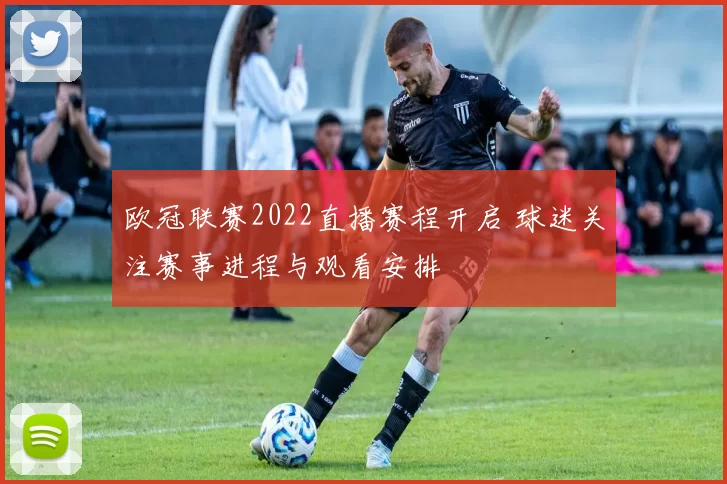 欧冠联赛2022直播赛程开启 球迷关注赛事进程与观看安排