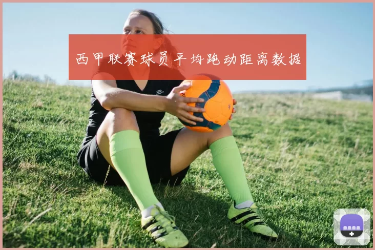 西甲联赛球员平均跑动距离数据