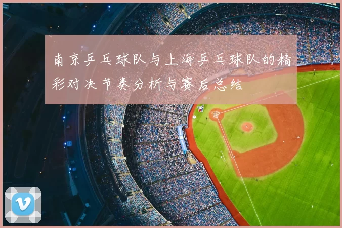 南京乒乓球队与上海乒乓球队的精彩对决节奏分析与赛后总结