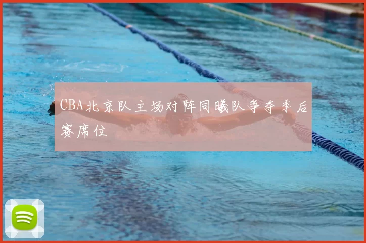 CBA北京队主场对阵同曦队争夺季后赛席位