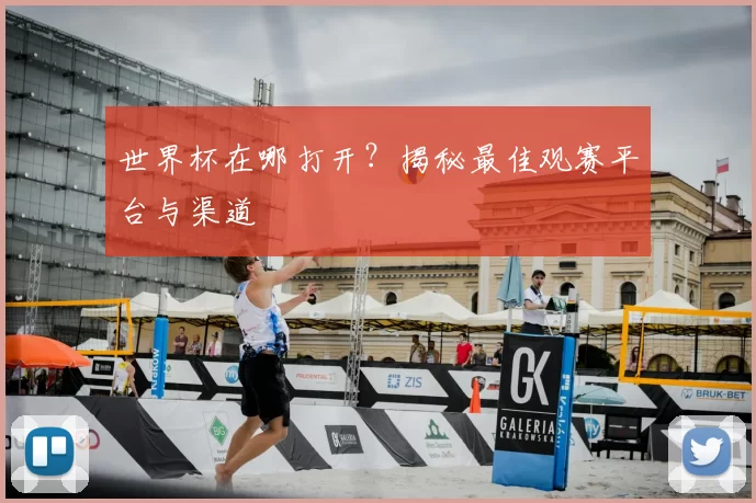 世界杯在哪打开?揭秘最佳观赛平台与渠道