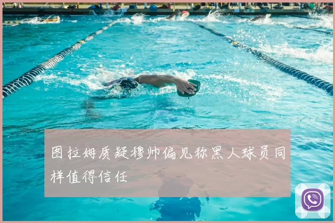 图拉姆质疑穆帅偏见称黑人球员同样值得信任