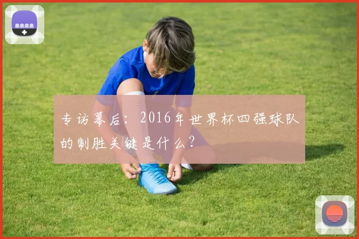 专访幕后：2016年世界杯四强球队的制胜关键是什么？