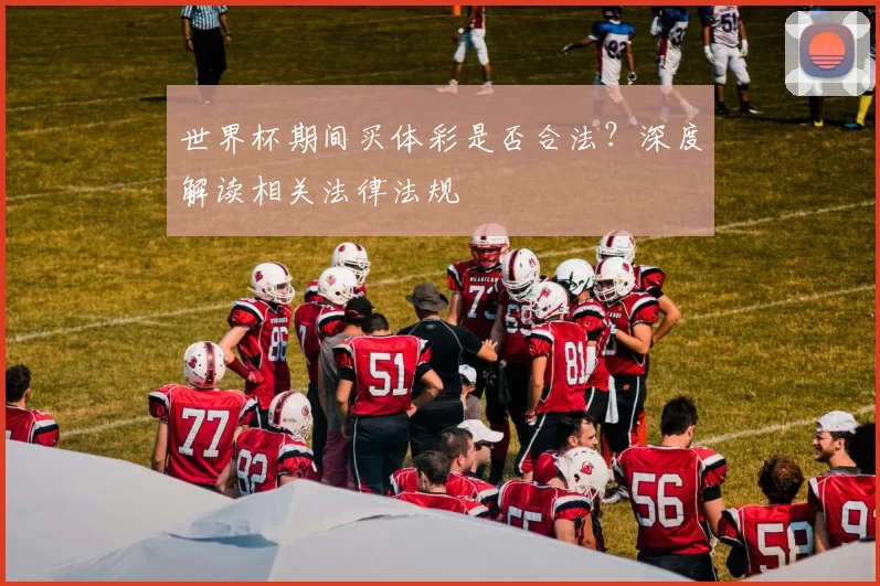 世界杯期间买体彩是否合法？深度解读相关法律法规