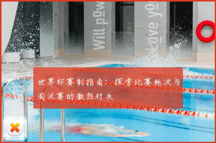 世界杯赛制指南:探索比赛轮次与淘汰赛的激烈对决