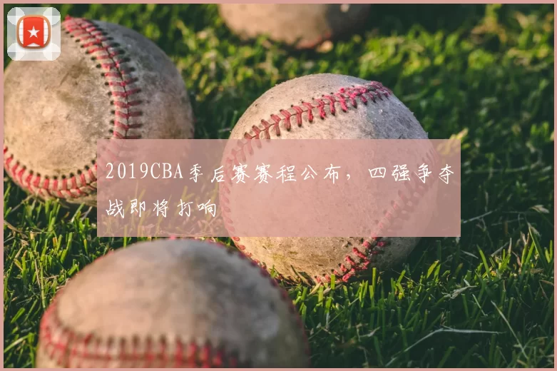 2019CBA季后赛赛程公布,四强争夺战即将打响