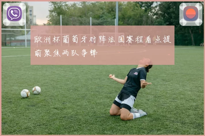 欧洲杯葡萄牙对阵法国赛程看点提前聚焦两队争锋