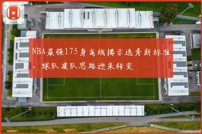 NBA最强175身高线揭示选秀新标准,球队建队思路迎来转变