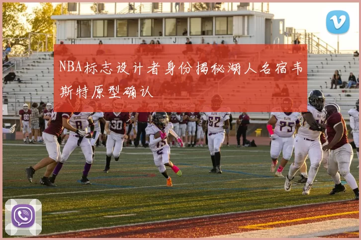 NBA标志设计者身份揭秘湖人名宿韦斯特原型确认