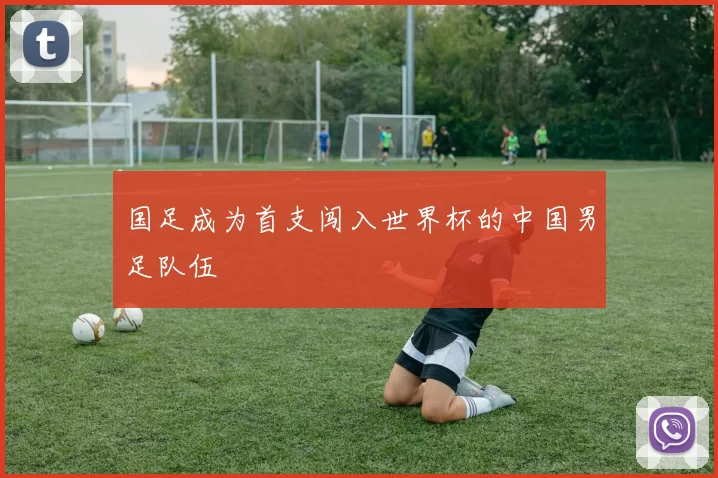 国足成为首支闯入世界杯的中国男足队伍