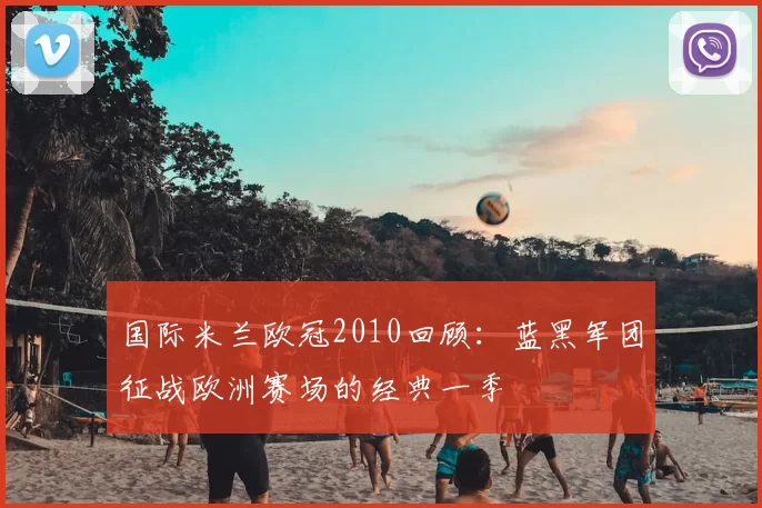 国际米兰欧冠2010回顾：蓝黑军团征战欧洲赛场的经典一季