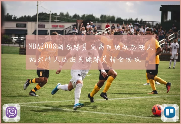NBA2008游戏球员交易市场动态湖人凯尔特人达成关键球员转会协议
