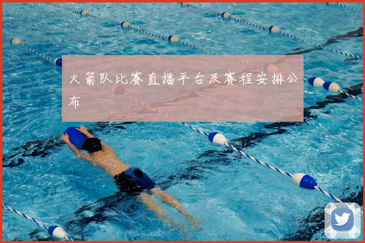火箭队比赛直播平台及赛程安排公布