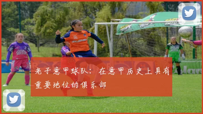 老子意甲球队：在意甲历史上具有重要地位的俱乐部