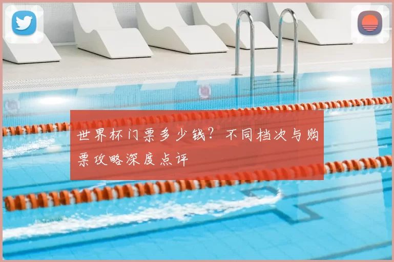 世界杯门票多少钱？不同档次与购票攻略深度点评