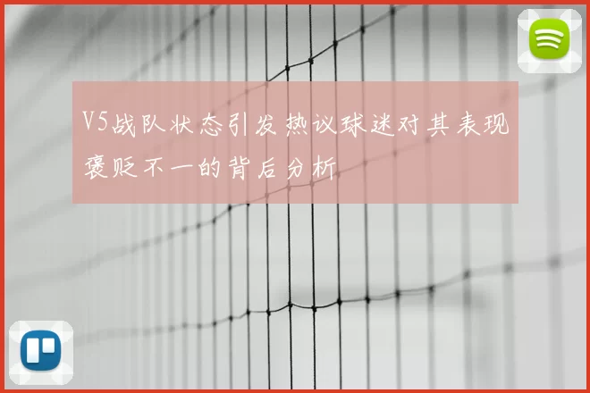 V5战队状态引发热议球迷对其表现褒贬不一的背后分析