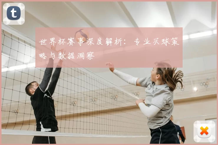 世界杯赛事深度解析:专业买球策略与数据洞察