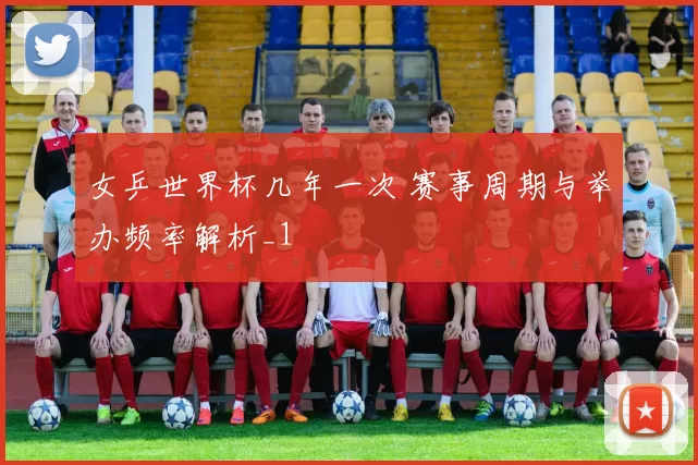 女乒世界杯几年一次 赛事周期与举办频率解析_1
