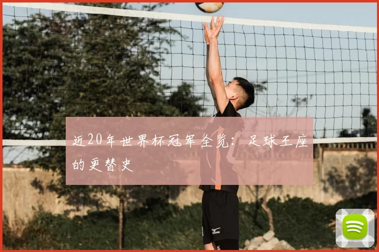 近20年世界杯冠军全览:足球王座的更替史