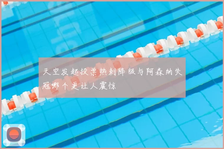 天空发起投票热刺降级与阿森纳失冠哪个更让人震惊