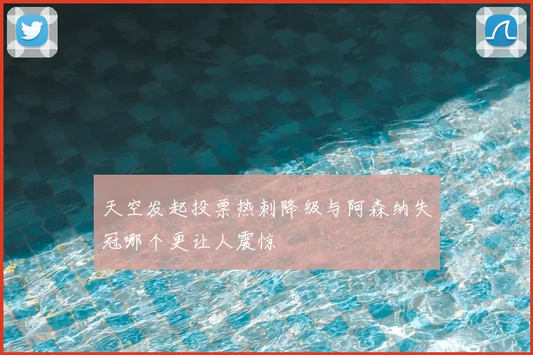 天空发起投票热刺降级与阿森纳失冠哪个更让人震惊