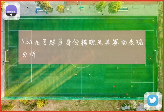 NBA九号球员身份揭晓及其赛场表现分析