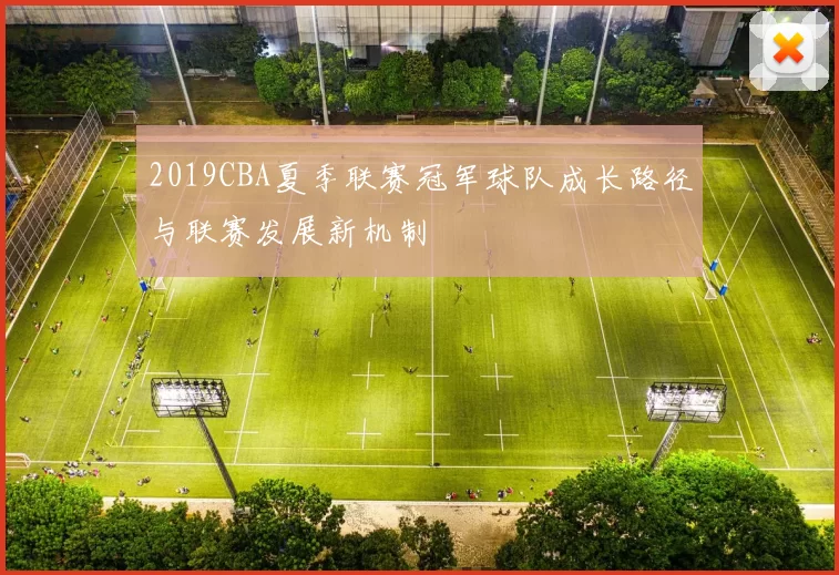 2019CBA夏季联赛冠军球队成长路径与联赛发展新机制