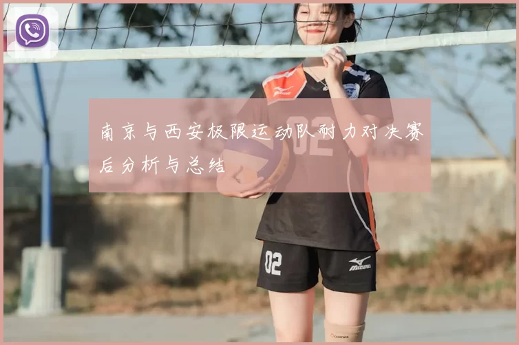 南京与西安极限运动队耐力对决赛后分析与总结